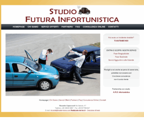 studio-futura.com: Homepage - Studio Futura Infortunistica - Reperimento rapporto di rilievo sinistro, Infortunistica stradale, Convenzioni con studi legali
Studio Futura Infortunistica - Consulenze nel mondo dell' infortunistica stradale, attività tecnico peritale ricostruttiva, Conoscenza della procedura di conciliazione Homepage Studio Futura Infortunistica