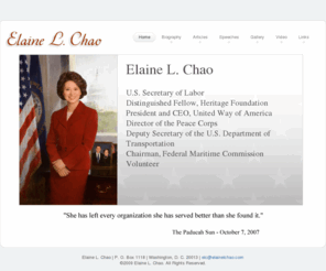 elainelchao.org: Home
Elaine L. Chao, the longest serving Secretary of Labor since World War II, was the only member of President George W. Bush’s original cabinet to have served all eight years of his Administration and the first Asian Pacific American woman to be appointed to a President’s cabinet in our nation’s history.