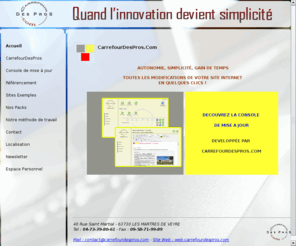 1seulclic.com: CarrefourDesPros.com, 63730 LES MARTRES DE VEYRE - Quand l'innovation devient simplicité
Vous souhaitez être enfin autonome sur les modifications de votre site Internet ? CarrefourDesPros a développé une console de mise à jour pour Sites Internet.