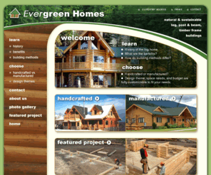 evergreenhomesanddevelopments.com: Evergreen Homes
Everygreen Homes specializes in natural and sustainable handcrafted log, post and beam and timber frame building packages. We also have a sustainable line of manufactured or milled log packages plus structural insulated panels (SIPs), windows, doors and other natural and nontoxic building materials to complete the home package.