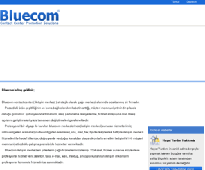 bluecom.com.tr: Bluecom Contact Center
Bluecom, Bluecom Contact Center , Çağrı Merkezi, Bluecom Çağrı Merkezi, Call Center, İstanbul Çağrı Merkezi , Bakırköy Çağrı Merkezi, Şişli Çağrı Merkezi, Contact Center , Bluecom , Bluecom Toplu Sms Hizmetleri , Toplu Sms Hizmetleri , Sms Hizmetleri , Sms , Web Yazılım , e-ticaret Sitesi , Web Tasarım , inbound , outbound , 