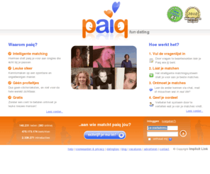 paiqselect.com: Paiq: gratis datingsite met slimme matching voor leuke singles
Beste gratis datingsite volgens TROS Radar & Website van het Jaar. Geen profieltekstjes opstellen, niet voor de hele wereld zichtbaar, wél leuke gesprekken!