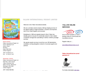 fifl.co.uk: Fallow International Freight Limited - Home Page
Fallow International Freight Limited offers worldwide NVOCC services. IMPORTS & EXPORTS. Complete UK distribution network. Seafreight and Airfreight services with agents worldwide. Customs Clearance. Shipping and forwarding services.