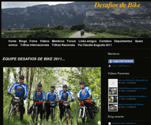 desafiosdebike.com: Home - Desafios de Bike
Site criado para compartilhar desafios a bordo de nossas bikes. Aos que amam o esporte, gostam de pedaladas especiais, verdadeiros desafios, viagens espetaculares... Trazer ate voce momentos unicos e inigualaveis !!