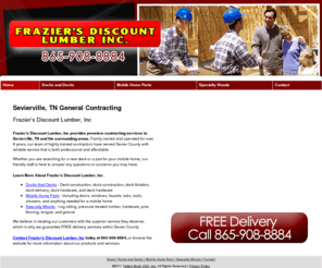 fraziersdiscountlumber.com: General Contracting  Sevierville, TN
Free delivery. Frazier’s Discount Lumber, Inc provides docks and decks, mobile home parts, and specialty woods to the Sevierville, TN area. Call 865-908-8884.