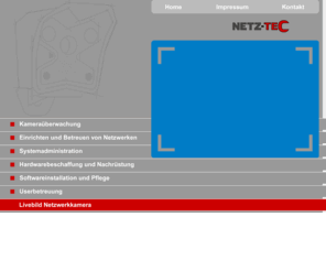 netz-tec.com: Netz-Tec GmbH · Kameraüberwachung Videoüberwachung Web-Kameras Netzwerk Kamera überwachnung IP-Kameras
Spezialisiert auf Kameraüberwachung & Videoüberwachung realisiert die Netz-Tec GmbH sowohl Web-Kameras & IP-Netzwerk-Kamera-Lösungen für die Netzwerk Kamera überwachnung zur Betriebsüberwachnung & Userbetreuung in Gebäuden, als auch Kameraüberwachung Netzwerk Systeme für externe Netzwerkkamera Lösungen (IP-Kameras) mit Softwareinstallation für die Gebäudeüberwachung & Strassen Verkehrsüberwachung.