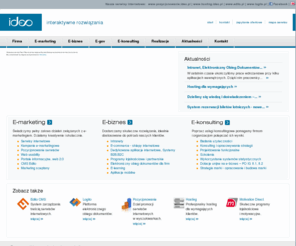ideo.pl: Ideo / strony www, serwisy internetowe
W ofercie Ideo znajdują się strony www, serwisy internetowe. Tworzenie stron www jest dla nas nie tylko poważnym wyzwaniem ale również pasją. Wieloletnie doświadczenie sprawia, że nasze strony www są bardzo profesjonalne. Pozyskujemy dotacje unijne 8.1, 8.2.