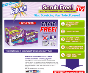 kaboomscrubfree.com: Kaboom® Scrub Free! - Stop Scrubbing Your Toilet Forever!
Kaboom offers an online exclusive free offer on its Scrub Free! continous toilet cleaning system. Try it Free. Just pay $4.99. 