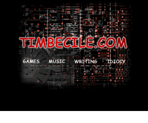 timbecile.com: Timbecile.com - games | music | writing | idiocy
games | music | writing | idiocy