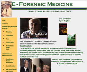 e-forensicmedicine.net: Frederick Zugibe, Forensic Pathology, Medicine, Crucifixion and Shroud 
Medical Studies
Dr. Zugibe is widely
recognized for its accomplishments in the field of forensic pathology and emphasis on public health 
and the preservation of life