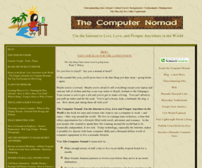 computernomad.com: Telecommuting Jobs Abroad, Global Travel for Backpackers, Technomads and Flashpackers
Find telecommuting jobs abroad.  Read The Computer Nomad: Use the Internet to Live, Love and Prosper Anywhere in the World.  