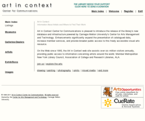 artincontext.org: Art in Context  - Index
Welcome to the Art in Context web site. Since 1995, Art in Context Center for Communications, a
			publicly supported nonprofit organization, has maintained this site as an online reference library for the publication and dissemination of information about artists and where to find their work.