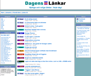 dagenslankar.se: Dagens Länkar - Nyttiga och roliga länkar. Varje dag! - Alla kategorier
Hos Dagens Länkar hittar du dagligen nya, nyttiga och roliga länkar i olika kategorier som t.ex. Nöje, Humor, Data/It, Nyheter och mycket mer. Du kan även enkelt föreslå egna länkar via vårt formulär.