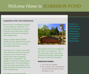 harrisonpond.com: Harrison Pond
Home page for beautiful Harrison Pond neighborhood located North of Pittsboro in Chatham County NC.  Includes description of neighborhood including location lot size and description and pictures of neighborhood park.