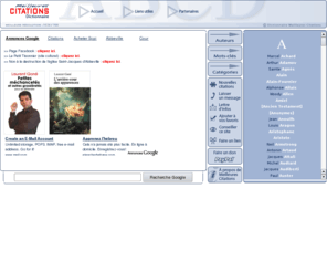 meilleurescitations.com: DICTIONNAIRE DES MEILLEURES CITATIONS - Trouver la bonne citation
Parmi des milliers de citations, nous avons sélectionné les plus intéressantes, ainsi que les plus connues. Les sources sont variées. Le site a été conçu pour que la liste des auteurs, celle des mots-clés, ou celle des catégories, reste visible pendant la lecture des citations, ceci afin de simplifier la navigation et de réduire le temps de recherche. Dans certains cas, les citations sont de plus ou moins larges extraits de textes si cela permet une meilleure compréhension de la pensée des auteurs.
