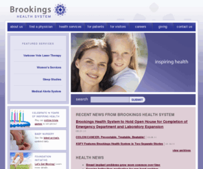 brookingshealth.com: Brookings Health System-Inspiring Health
The Brookings Health System, formerly known as Brookings Hospital, in Brookings, South Dakota offers a full range of inpatient, home health, long-term care, and outpatient services including imaging services, women�s services, surgical services and sleep studies. 