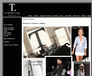 tclothing.com: T.Women&#039;s Clothing
T. offers such brands such as, IKKS Paris, Current Elliot, Great China Wall and Prps Denim. We specialize in one-of-a- kind clothes and accessories and make it our goal to carry items you cannot find anywhere else in the State of Georgia. We travel to New York and Los Angeles searching for new designers and hard to find labels to bring into our store. Our small boutique provides a friendly environment and one-on-one service to all of our customers.