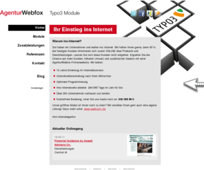 webfox03.de: TYPO3 Agentur Berlin: webfox | Typo3-Lösungen | Typo3-Hosting: Home
Um sich in der heutigen Zeit erfolgreich am Markt behaupten zu können, ist es unumgänglich sich optimal und exzellent im Internet zu präsentieren. Wir erstellen Ihnen das Webdesign, programmieren Ihrer Typo3 Website, pflegen die Inhalte ein, tragen die Webseite in kostenfreie Suchmaschinen ein und übernehmen das kostengünstige Typo3 Hosting.