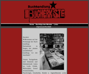 buecherkiste.net: Buchhandlung Buecherkiste Siegen
Buchhandlung Bücherkiste in Siegen Weidenau. Fachgebiete: Deutsche und Internationale Literatur, Lyrik, Politik, Philosophie, Sozialwissenschaften, Psychologie, Geschichte, Kinder u. Jugend­literatur sowie Musik.