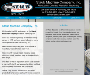 staubmachine.com: Staub Machine Company Inc. -- Production Oriented Precision Machining
Staub Machine Company works with various metals including brass, aluminum, steel, stainless steel, and various high-tech alloys.
Our high-tech equipment allows us to operate two shifts each day, with the second shift being completely automated and unattended.