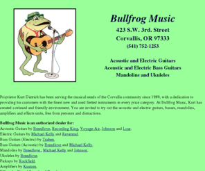 bullfrogmusicoregon.com: Bullfrog Music in Corvallis, Oregon, for Fine Fretted Instruments
Bullfrog Music in Corvallis, Oregon, for new and used acoustic guitars, electric guitars, bass guitars, mandolins, guitar amplifiers, effects pedals, guitar accessories, guitar lessons and fretted instrument repairs