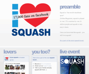 i-love-squash.com: Squash | i love squash
Squash is the world's healthiest sport, squash is played in over 175 countries by over 20 million people and squash is easy to learn - you will love squash.