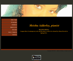 meishaadderley.com: Home Page
This is the official Home Page of Meisha Adderley.  Having distinguished herself as a solo and collaborative musician with concert performances in London, Australia, Italy and throughout the United States, Dr. Adderley...