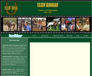 eileenshanahan.com: Talkin Horses
Talkin’ Horses is a 30 minute program discussing and demonstating many horse-related topics… Herd Dynamics, Riding, Grooming, Groundwork, Body Language and most importantly Safety. Eileen Shanahan Producer/Videographer 