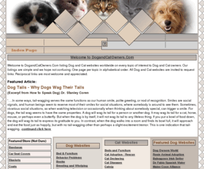 dogandcatowners.com: Directory of Dog and Cats websites for products and information.
Information on breeds, diseases, breeding, food, supplies, training and much more!