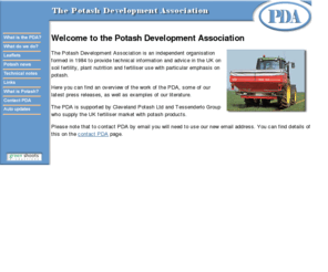 polysulphate.com: Welcome to the Potash Development Association, PDA
Potash Development Association. We have our leaflets and publications on line as well as all the latest news affecting everyone who uses potash, and showing how to get the most out of the land.