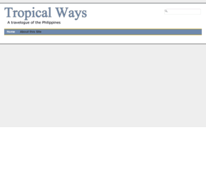 tropicalways.com: Tropical Ways - Travel in the Philippines
Traveling in the Philippines - A Travelogue. Searching for paradise in the most disaster-prone country on earth.