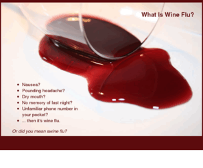 whatiswineflu.com: What Is Wine Flu?
What are the symptoms of wine flu? Are you suffering from this common malady? Learn more about wine flu.