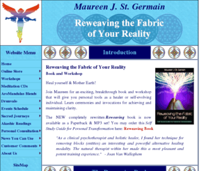 reweavingthefabricofyourreality.com: Reweaving the Fabric of your Reality - Maureen St. Germain
Reweaving the Fabric of your Reality is a breakthrough new book and workshop all about clearing and entities from Maureen St. Germain.