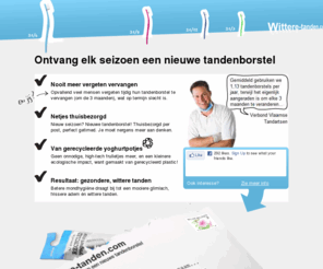 witteretanden.info: Ontvang elk seizoen een nieuwe tandenborstel › Wittere-tanden.com
Vervang jij je tandenborstel op tijd (om de 3 maanden)? Dankzij Wittere-tanden.com moet je er zelf(s) niet meer aan denken.