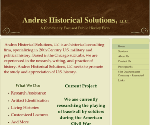 andreshistorical.com: Andres Historical Solutions, LLC - Home
 Andres Historical Solutions, LLC is an historical consulting firm, specializing in 20th Century U.S. military and political history. Based in the Chicago suburbs, we are experienced in the research, writing, and practice of history. Andres Historical Solu