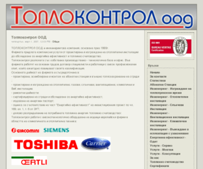 toplokontrol.com: ТОПЛОКОНТРОЛ ООД
Топлоконтрол ООД е основана през 1993г.
Фирмата предлага комплексни услуги от проектиране и изграждане на отоплителни инсталации до обследване за енергийна ефективност и топлинно счетоводство.