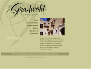 gradwohl.com: Gradwohl Construction LLC - artists at creating fine homes
At Gradwohl Construction, we are artists at creating fine homes. We build custom residences using European style craftsmanship and the most advanced systems available. We are masters at working with materials including tile, marble and hardwoods inside, and with stone, brick, slate roofs, copper clad windows, and wrought iron gates outside.