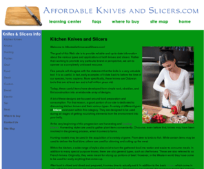 affordableknivesandslicers.com: Kitchen Knives
Kitchen Knives - The goal of this Web site is to provide reliable and up-to-date information about the various types and applications of both knives and slicers. Rather than working to promote any particular brand or perspective, we aim to operate as a completely unbiased resource.