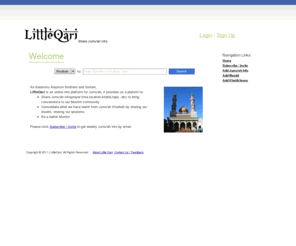 kaderjan.com: LittleQari - Share Jumu'ah info(Khatib,Khutab,Time,Masjid,Location,Review,Comments)
LittleQari sends out weekly Jumu'ah information (Khatib,Khutbah topic,time,location) as email newsletter to subscribed people prior to Jumu'ah each week.users can rate the Khutbah,share comments after Jumu'ah.