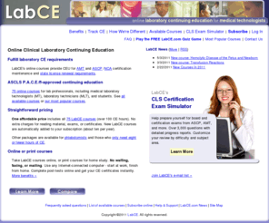 labce.org: LabCE.com - CE / CEUs for Medical Technologists and Clinical Laboratory Personnel
Get quality clinical laboratory continuing education (CE / CEU) for your AMT and ASCP / NCA recertification or state lab license renewal with online courses for medical technologists and clinical laboratories.