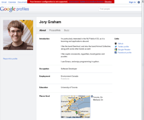 jorygraham.com: Jory Graham - Google Profile
Jory Graham -  - Software Developer - Toronto, On - I'm particularly interested in the NLP field of CS, as it is booming and applications abound.

I like the band Deerhoof, and also the band Animal Collective; along with some other bands as well.

I