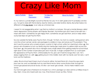 crazylikemom.com: Crazy Like Mom, A Fictional Novel About a Girl and Her Many Moms
Middle grade fiction novel about a sixth grade girl dealing with her mother's manic depressive illness and attempted suicide.