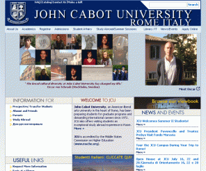 johncabot.edu: 
	John Cabot University - An American University in Rome, Italy, Europe

JCU an American liberal arts university in the heart of Rome, has been preparing students for graduate programs and demanding international careers since 1972.