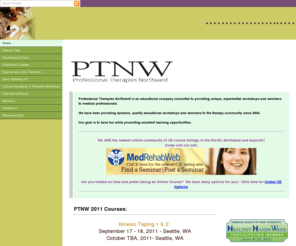 professionaltherapiesnw.com: PTNW Home
PTNW has been providing continuing education courses in the Pacific Northwest for rehabiliation professionals including occupational therapists, physical therapists, speech and language pathologists, and chiropractors since 2004.