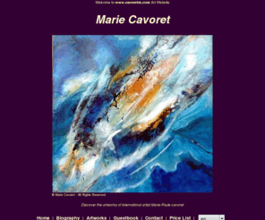 cavoretm.com: Marie Cavoret
Discover the artworks of international artist  Marie-Paule cavoret  : "  One time in two time : take time, make a break, you will travel far very far.... " 