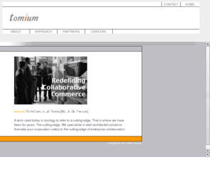 tomium.com: Tomium
Tomium is a next generation integrator focused on solving the most technologically complex e-business problems. Global 2000 companies and new ventures rely on Tomium to create highly scalable, robust e-business systems at internet speed.