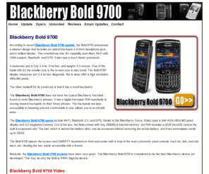 blackberrybold9700review.net: Blackberry Bold 9700
Blackberry Bold 9700 technical updates, specs, and accessories.  The Blackberry Bold 9700 is said to be the best product by RIM. Find out how to get the best deals.