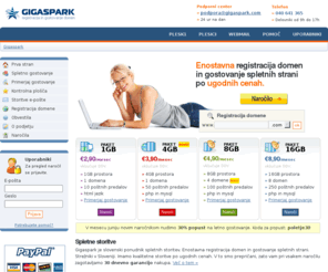 gigaspark.com: GIGASPARK Registracija in gostovanje domen
Gigaspark nudi registracijo in gostovanje domen po ugodnih cenah. Popolno upravljanje s kontrolno ploščo Plesk Panel 10. Spletno gostovanje že za 2,90 EUR, registracija domen za samo 12,90 EUR.