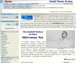 rsarchive.org: Rudolf Steiner Archive
Rudolf Steiner Archive: An electronic Library - e.Lib - and Archive site for the over 6000 collected works of the Austrian born philosopher and founder of Anthroposophy, Rudolf Steiner.