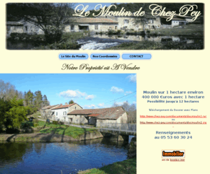 moulinsavendre.info: LE MOULIN DE CHEZ PEY
Situé dans le Parc Naturel régional Périgord-Limousin, dans un nid de verdure, ce site est très prisé par les touristes français et étrangers. Le Moulin de Chez Pey est situé au milieu d'un triangle Périgueux, Angoulême, Limoges, environ à 55 kms de chaque ville. LE MOULIN DE CHEZ PEY VOUS PROPOSE DE VENIR VISITER AUSSI BIEN SON SITE TOURISTIQUE, QUE SON RESTAURANT...